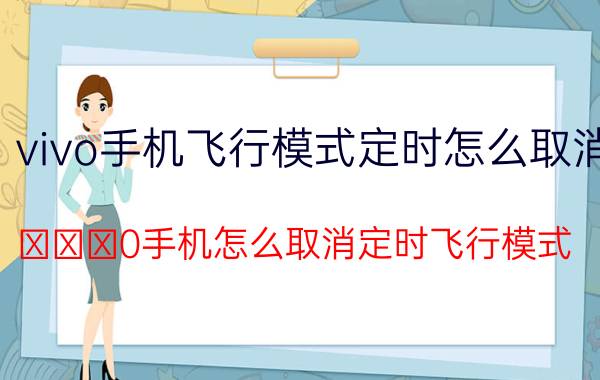 vivo手机飞行模式定时怎么取消 Ⅴⅰⅴ0手机怎么取消定时飞行模式？